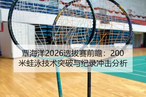 覃海洋2026选拔赛前瞻：200米蛙泳技术突破与纪录冲击分析